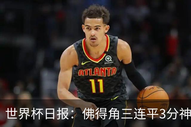 世界杯日报：佛得角三连平3分神奇出线 法西比皆头名晋级