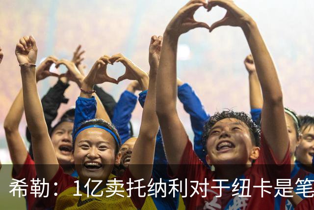 希勒：1亿卖托纳利对于纽卡是笔好买卖 纽卡有钱却无法大手大脚