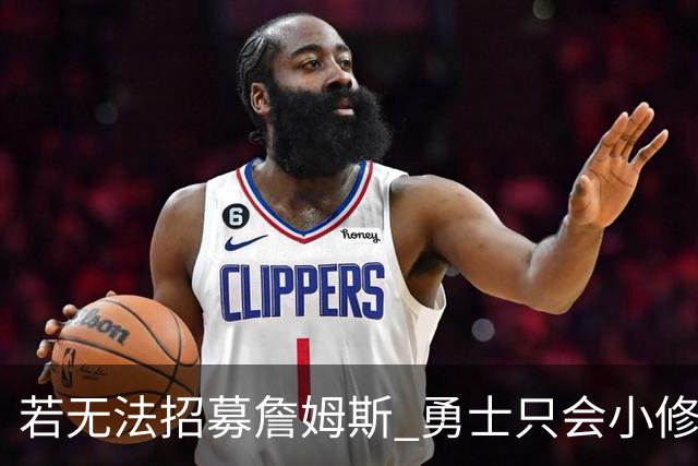 若无法招募詹姆斯 勇士只会小修小补&安于现状 库里难有争冠机会