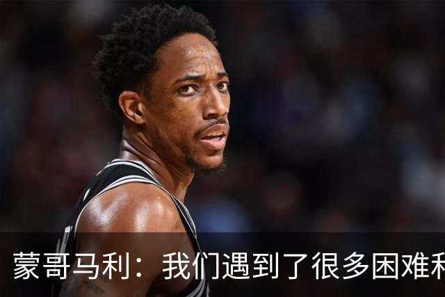 蒙哥马利：我们遇到了很多困难和阻碍，有些因素我们没法控制