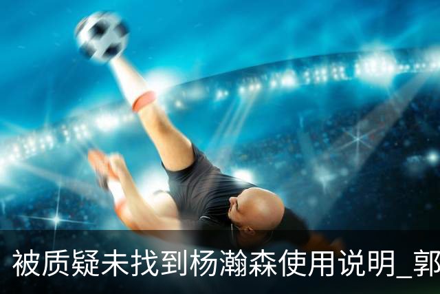 被质疑未找到杨瀚森使用说明 郭士强：发挥不佳早有预期